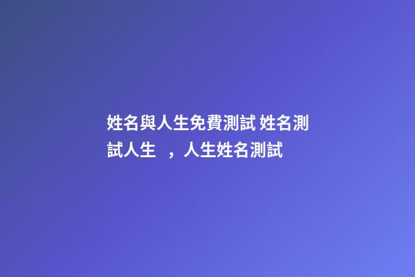 姓名與人生免費測試 姓名測試人生，人生姓名測試